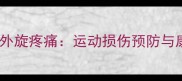 羽毛球肘部外旋疼痛运动损伤预防与康复全指南