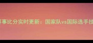 乒乓球最新赛事比分实时更新国家队vs国际选手技巧与战术全