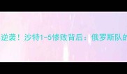 俄罗斯世界杯经典逆袭沙特1-5惨败背后俄罗斯队的战术与团队精神