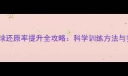 乒乓球发球还原率提升全攻略科学训练方法与实战技巧