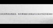 羽毛球男双经典战役林丹傅海峰力克陈金风云组合夺冠历程深度