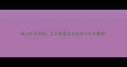 潜力球员深度五大新星成长轨迹与未来展望