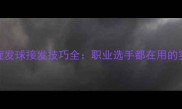 左侧下旋发球接发技巧全职业选手都在用的实战方法