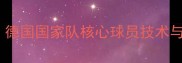 托马斯穆勒德国国家队核心球员技术与赛季最新动态