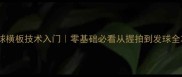 乒乓球横板技术入门零基础必看从握拍到发球全攻略