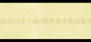 StevenJohnson篮球技巧全NBA新秀赛季数据暴涨的5大训练秘籍
