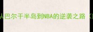 巴尔干篮球传奇从巴尔干半岛到NBA的逆袭之路附最新球员数据