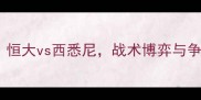 中超焦点战恒大vs西悉尼战术博弈与争冠悬念全