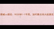 欧洲杯预选赛挪威vs捷克90分钟1-1平局加时赛点球大战捷克3-2绝杀晋级