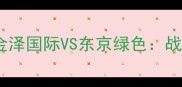 J1联赛巅峰对决金泽国际VS东京绿色战术博弈与争冠悬念全