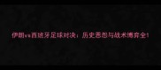 伊朗vs西班牙足球对决历史恩怨与战术博弈全