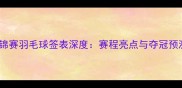 亚锦赛羽毛球签表深度赛程亮点与夺冠预测