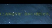 国乒男团巅峰对决半决赛内战上演神仙打架国乒3-0横扫对手樊振东马龙双保险锁定胜局