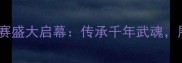 广东佛山国际武术大赛盛大启幕传承千年武魂展现岭南武术文化新