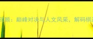 亚运会象棋赛事全回顾巅峰对决与人文风采解码棋道背后的体育精神