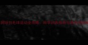 35岁网球羽毛球运动全攻略科学训练指南与损伤预防秘籍