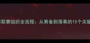 羽毛球联赛组织全流程从筹备到落幕的15个关键步骤