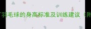 科学指南不同年龄段适合打羽毛球的身高标准及训练建议附儿童成人最佳身高范围