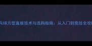 乒乓球方型直板技术与选购指南从入门到竞技全攻略