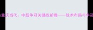 河南建业vs重庆当代中超争冠关键战前瞻战术布局与争冠形势深度