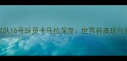 摩洛哥国家队16号球员卡马拉深度世界杯表现与技术特点全