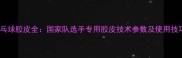乒乓球胶皮全国家队选手专用胶皮技术参数及使用技巧