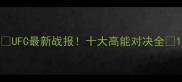 UFC最新战报十大高能对决全
