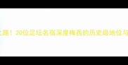 20年传奇之路20位足坛名宿深度梅西的历史级地位与足球哲学