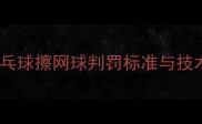 国际乒联认证乒乓球擦网球判罚标准与技术附实战案例