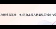 爵士城市版球员深度NBA历史上最具代表性的城市传奇球队
