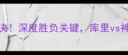 勇士vs鹈鹕终极对决深度胜负关键库里vs神射手谁更胜一筹