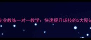 南昌羽毛球专业教练一对一教学快速提升球技的5大秘诀与口碑推荐