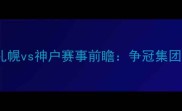 J联赛焦点战札幌vs神户赛事前瞻争冠集团关键对决深度