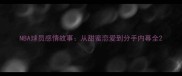 NBA球员感情故事从甜蜜恋爱到分手内幕全