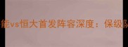 中超争冠战火重燃鲁能vs恒大首发阵容深度保级队与争冠王的战术博弈