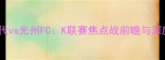 全北现代vs光州FCK联赛焦点战前瞻与深度战术