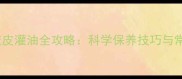 乒乓球胶皮灌油全攻略科学保养技巧与常见误区