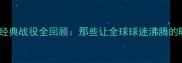 科比经典战役全回顾那些让全球球迷沸腾的瞬间