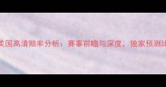 荷兰vs美国高清赔率分析赛事前瞻与深度独家预测比分走势