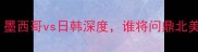 世界杯预选赛墨西哥vs日韩深度谁将问鼎北美与亚洲霸主