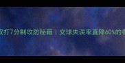 羽毛球双打7分制攻防秘籍交球失误率直降60的得分技巧