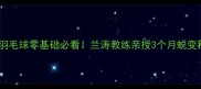 西安羽毛球零基础必看兰涛教练亲授3个月蜕变秘籍