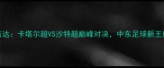 希拉尔vs吉达卡塔尔超VS沙特超巅峰对决中东足球新王座争夺战