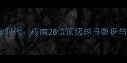 西班牙足球黄金时代权威28位顶级球员数据与职业发展路径