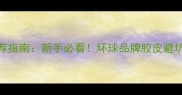 乒乓球胶皮推荐指南新手必看环球品牌胶皮避坑与选购全攻略