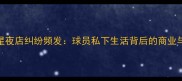 NBA球星夜店纠纷频发球员私下生活背后的商业与是非