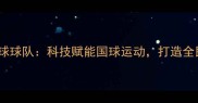 中国石油乒乓球球队科技赋能国球运动打造全民健身新标杆