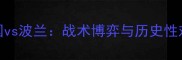 欧洲杯德国vs波兰战术博弈与历史性对决的深度