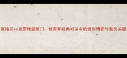 英格兰vs克罗地亚射门世界杯经典对决中的进攻博弈与胜负关键