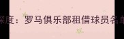意甲转会窗深度罗马俱乐部租借球员名单及战略布局